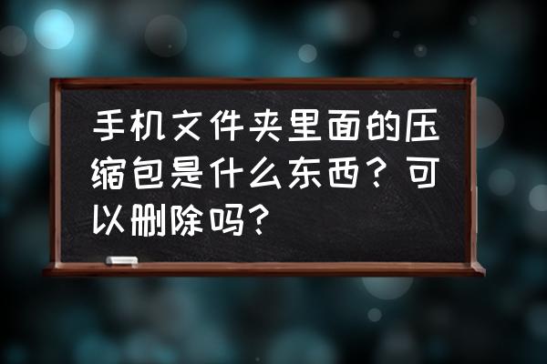 手机彻底删除安装包的方法 手机文件夹里面的压缩包是什么东西？可以删除吗？