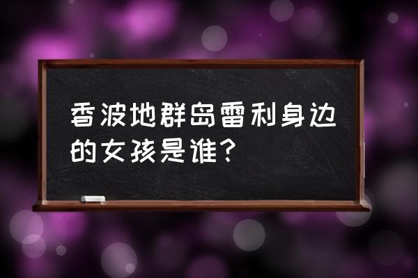 海贼王香波地群岛两年后篇 香波地群岛雷利身边的女孩是谁? 海贼王香波地群岛两年后篇 香波地群岛雷利身边的女孩是谁?