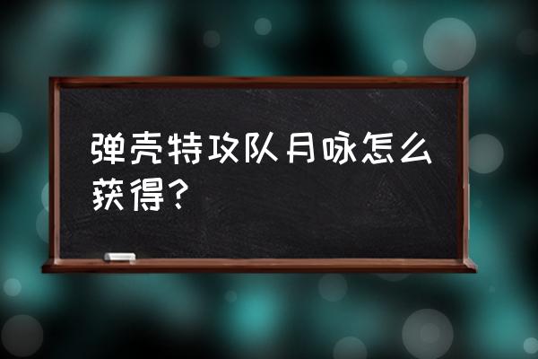 弹壳特攻队装备升级 弹壳特攻队月咏怎么获得？