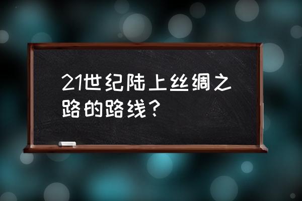 丝绸之路沙漠穿越一日游戈壁徒步 21世纪陆上丝绸之路的路线？