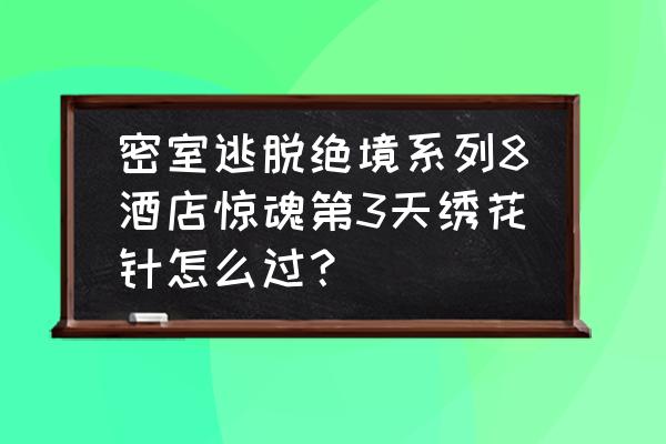 抽屉锁外边的小圈怎么安装 密室逃脱绝境系列8酒店惊魂第3天绣花针怎么过？