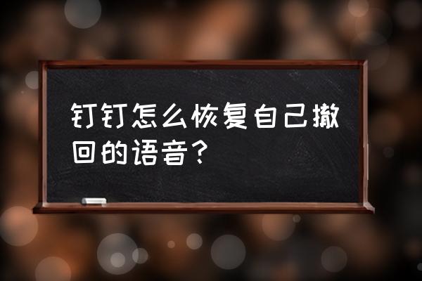 怎么在钉钉去掉自动回复 钉钉怎么恢复自己撤回的语音？