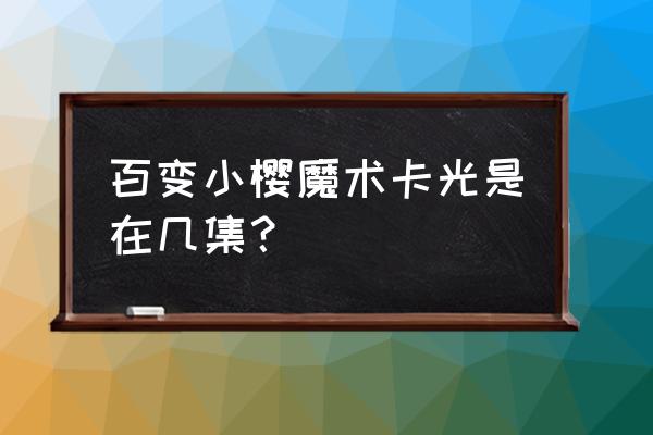 百变小樱魔术卡国语版合集 百变小樱魔术卡光是在几集？