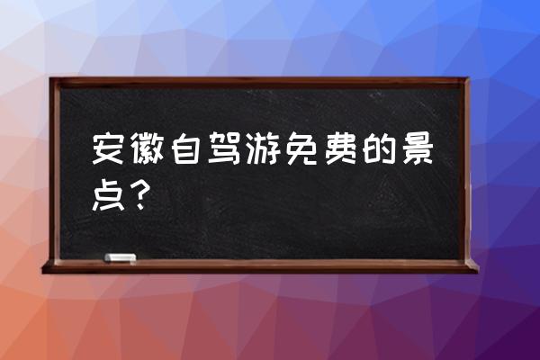 安徽适合自驾游线路 安徽自驾游免费的景点？