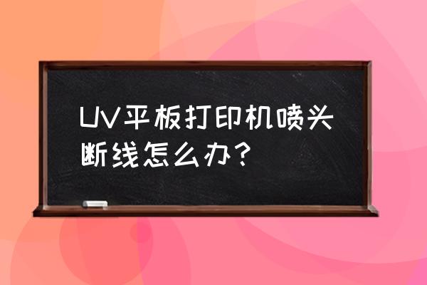 喷绘机喷头堵塞的原因和清洗方法 UV平板打印机喷头断线怎么办？