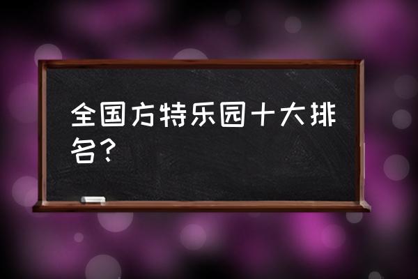 厦门方特适合几岁小朋友玩 全国方特乐园十大排名？