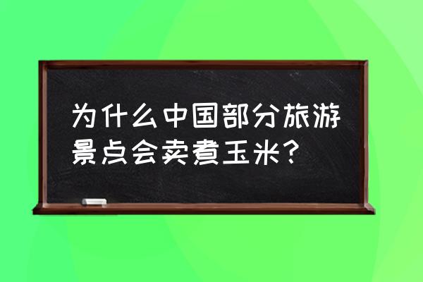 甜玉米的主要销售市场 为什么中国部分旅游景点会卖煮玉米？