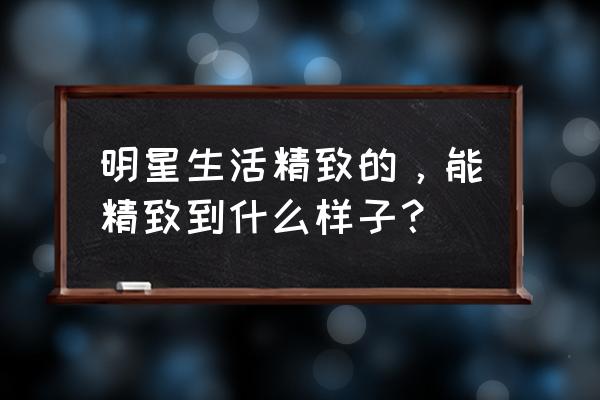 a20000温湿度计使用方法 明星生活精致的，能精致到什么样子？