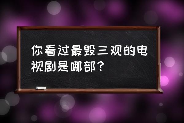 城楼装饰设计 你看过最毁三观的电视剧是哪部? 城楼装饰设计 你看过最毁三观的电视剧是哪部?