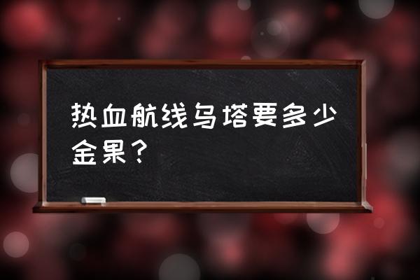 热血航线金果怎么快速获得 热血航线乌塔要多少金果？