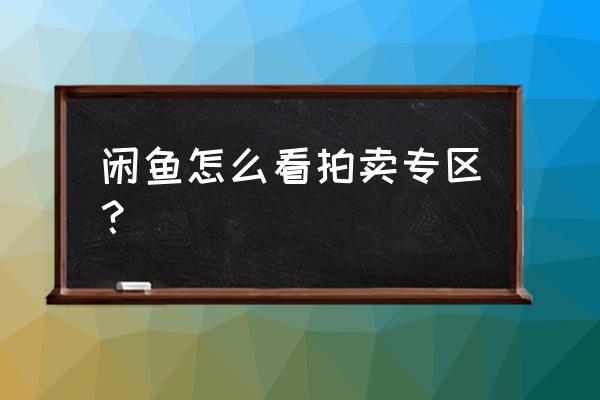 闲鱼如何查看谁来浏览过我 闲鱼怎么看拍卖专区？