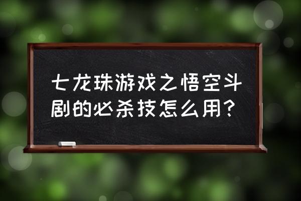 七龙珠里悟空什么时候会舞空术 七龙珠游戏之悟空斗剧的必杀技怎么用？