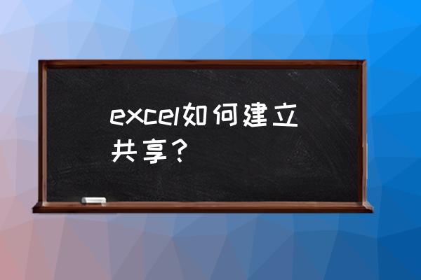 如何将excel表格共享局域网上 excel如何建立共享？