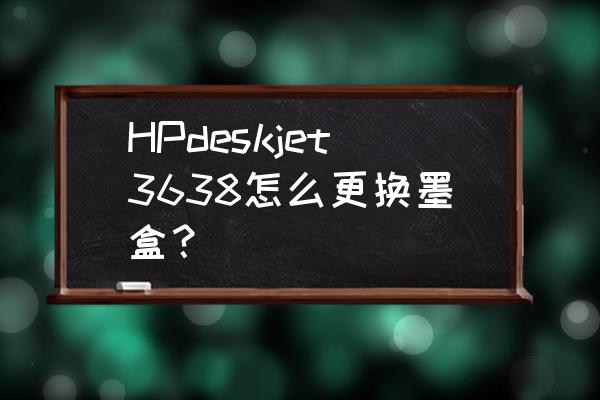 惠普打印机3638测评 HPdeskjet3638怎么更换墨盒？