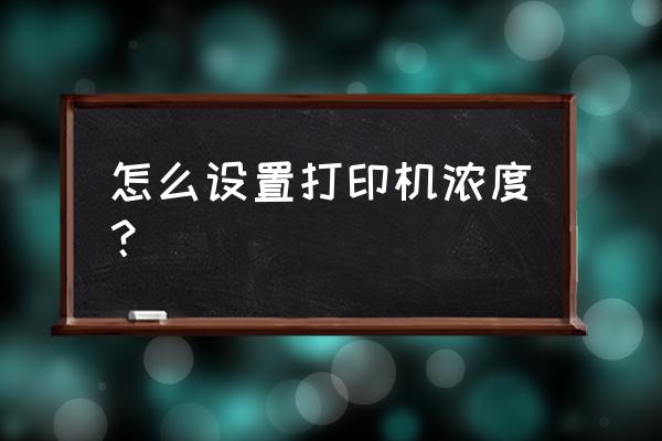 如何修改家用打印机打印墨水浓度 怎么设置打印机浓度？