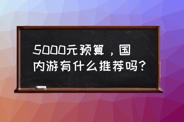 去西安旅游怎么找冰蛋当导游 5000元预算，国内游有什么推荐吗？