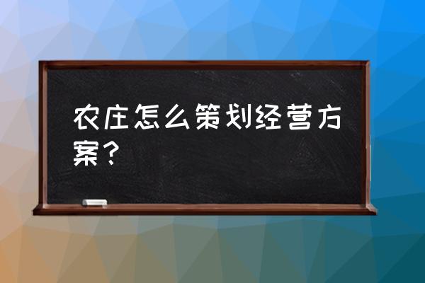 怎么经营好农家乐 农庄怎么策划经营方案？