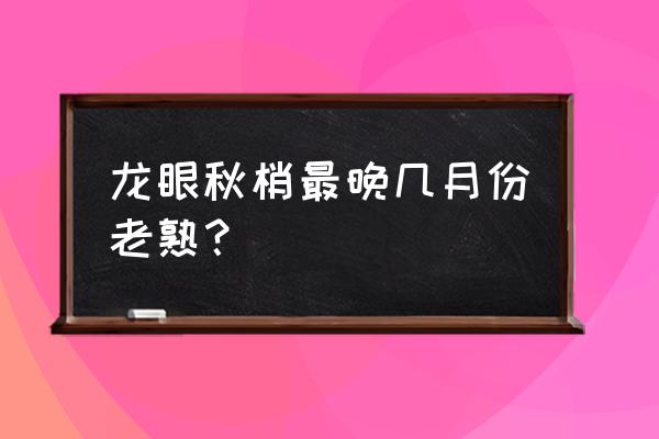 坚持吃桂圆一年的危害 龙眼秋梢最晚几月份老熟？