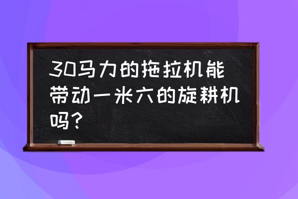 旋耕机耕地不进去解决办法 30马力的拖拉机能带动一米六的旋耕机吗？