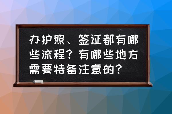 出国办理签证的流程 办护照、签证都有哪些流程？有哪些地方需要特备注意的？