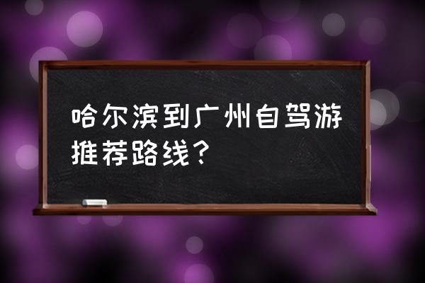 黑龙江自驾游必去9个景点推荐 哈尔滨到广州自驾游推荐路线？