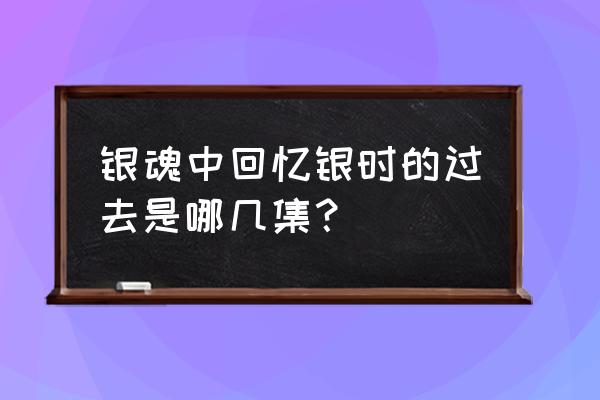 银时月咏最后结局 银魂中回忆银时的过去是哪几集？