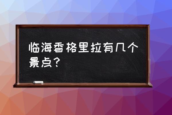 香格里拉普达措三个景点 临海香格里拉有几个景点？