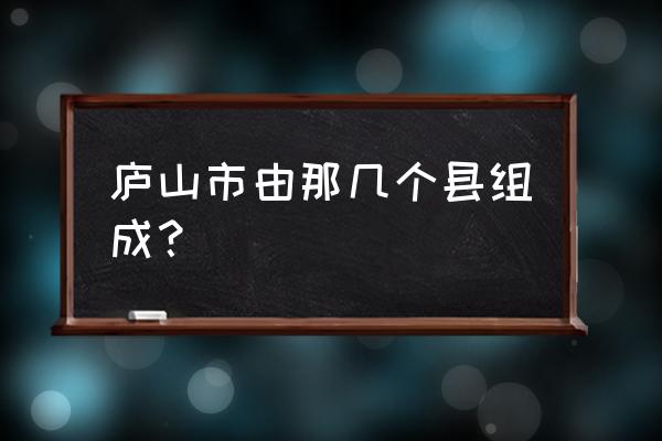 芦山县属于哪个省哪个市哪个区 庐山市由那几个县组成？