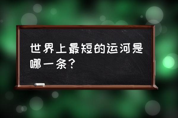 多瑙运河是为什么而修建的 世界上最短的运河是哪一条？