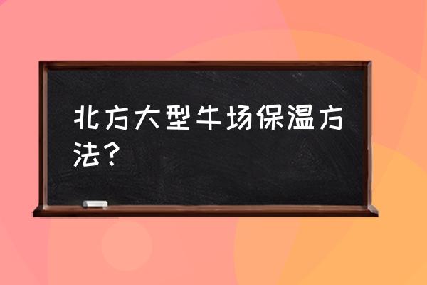 北方家庭小型暖棚建造方法 北方大型牛场保温方法？