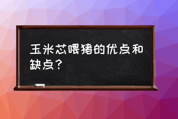 真玉米棒芯手工制作作品 玉米芯喂猪的优点和缺点？