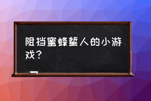 阻挡蜜蜂小游戏在线 阻挡蜜蜂蜇人的小游戏？