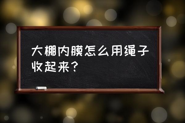 大棚大跨度来回拉绳技巧 大棚内膜怎么用绳子收起来？