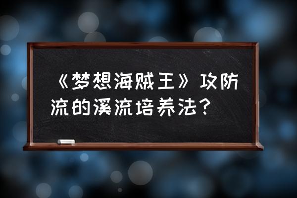 梦想海贼王免费抽卡 《梦想海贼王》攻防流的溪流培养法？