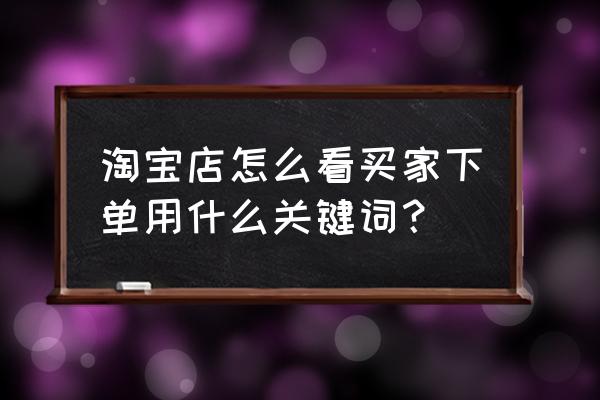 淘宝怎么查是哪里访客 淘宝店怎么看买家下单用什么关键词？