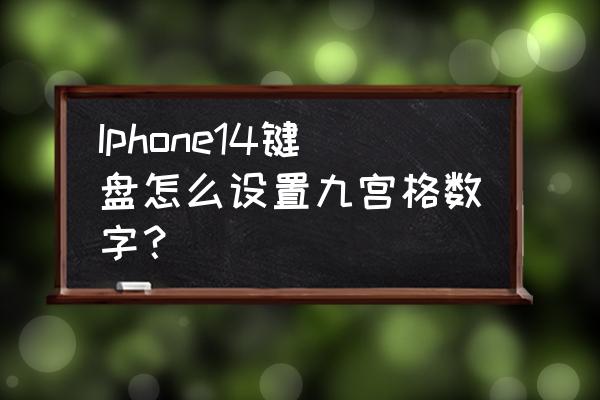 iphone怎么设置九宫格输入法 Iphone14键盘怎么设置九宫格数字？