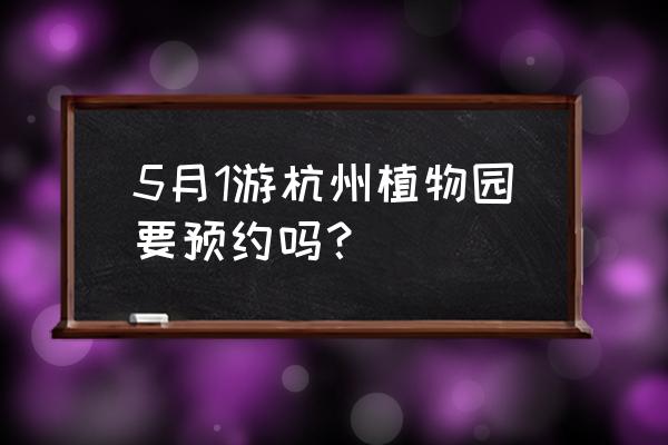 杭州植物园门票免费预约 5月1游杭州植物园要预约吗？