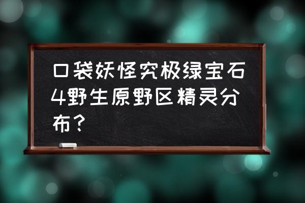 北京章鱼小智科技 口袋妖怪究极绿宝石4野生原野区精灵分布？