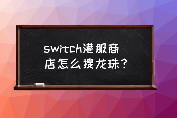 龙珠z卡卡罗特中文设置教程 switch港服商店怎么搜龙珠？