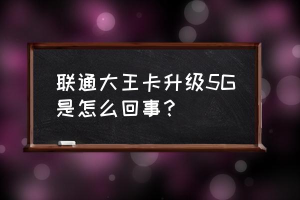 联通5g升级包和原有套餐并存吗 联通大王卡升级5G是怎么回事？