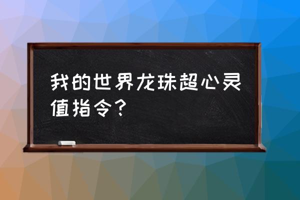 我的世界龙珠怎样更改心灵值 我的世界龙珠超心灵值指令？