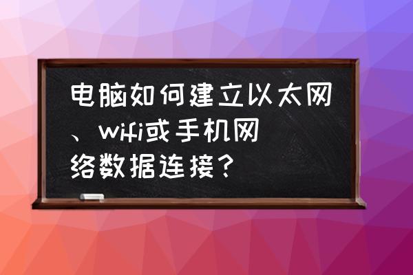 电脑上的wifi如何让手机连接 电脑如何建立以太网、wifi或手机网络数据连接？