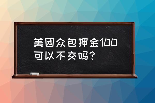 加入美团骑手要交押金吗 美团众包押金100可以不交吗？