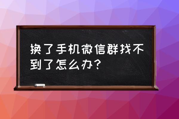 怎么把手机app分享到微信群聊 换了手机微信群找不到了怎么办？