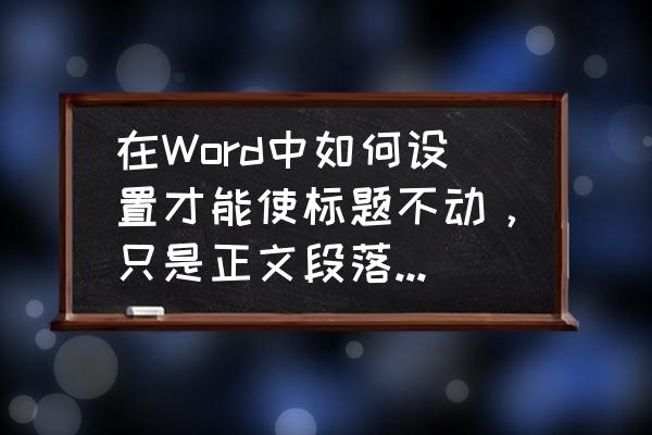 文档段落首行缩进怎么缩不进去 在Word中如何设置才能使标题不动，只是正文段落首行缩进？