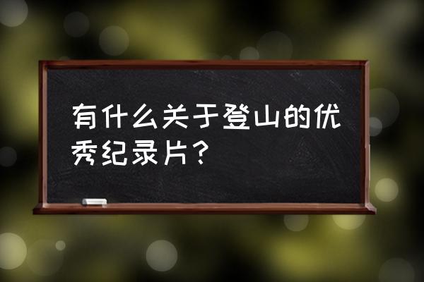 第一次爬山是什么体验 有什么关于登山的优秀纪录片？