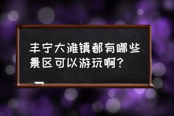 大汗行宫门票照片 丰宁大滩镇都有哪些景区可以游玩啊？