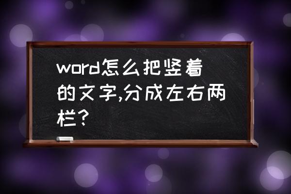 word左右两侧分栏怎么调成上下 word怎么把竖着的文字,分成左右两栏? word左右两侧分栏怎么调成上下 word怎么把竖着的文字,分成左右两栏?