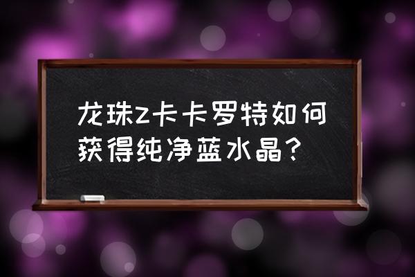 我的世界七龙珠手机版加材质包 龙珠z卡卡罗特如何获得纯净蓝水晶? 我的世界七龙珠手机版加材质包 龙珠z卡卡罗特如何获得纯净蓝水晶?