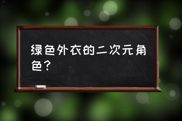 二次元初音绘画教程初学者 绿色外衣的二次元角色? 二次元初音绘画教程初学者 绿色外衣的二次元角色?
